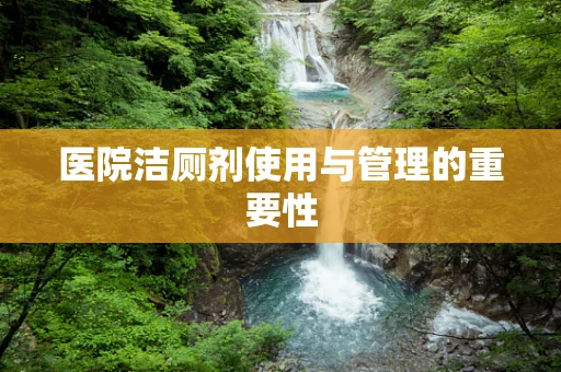 医院洁厕剂使用与管理的重要性