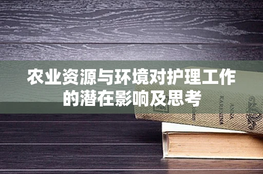 农业资源与环境对护理工作的潜在影响及思考