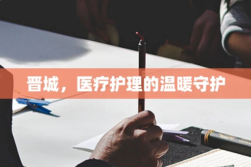 晋城，医疗护理的温暖守护