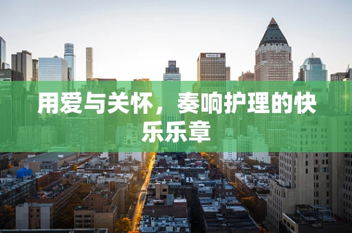 用爱与关怀，奏响护理的快乐乐章
