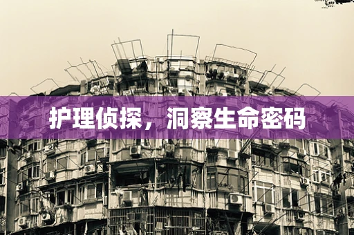 护理侦探，洞察生命密码