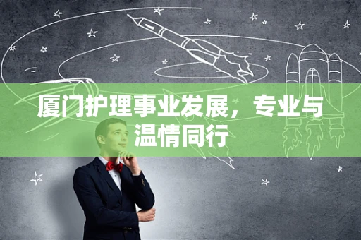 厦门护理事业发展，专业与温情同行
