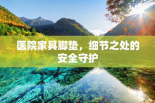 医院家具脚垫，细节之处的安全守护