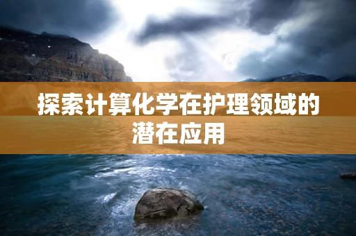 探索计算化学在护理领域的潜在应用
