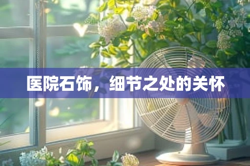 医院石饰，细节之处的关怀