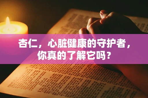 杏仁，心脏健康的守护者，你真的了解它吗？