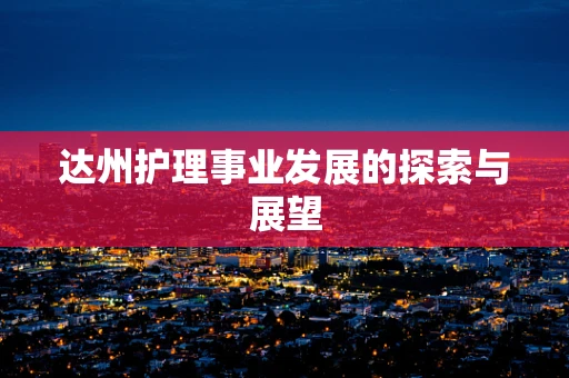 达州护理事业发展的探索与展望