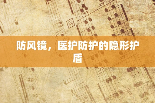 防风镜，医护防护的隐形护盾