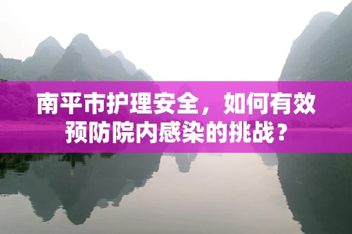 南平市护理安全，如何有效预防院内感染的挑战？