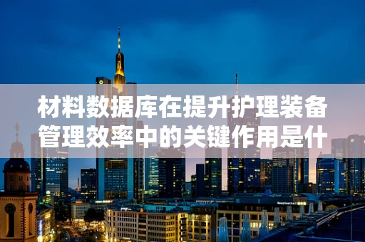 材料数据库在提升护理装备管理效率中的关键作用是什么？