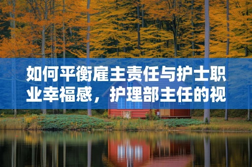 如何平衡雇主责任与护士职业幸福感，护理部主任的视角