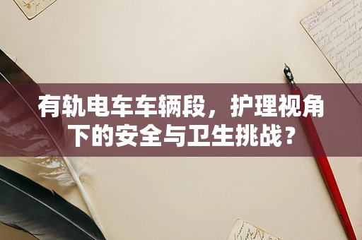 有轨电车车辆段，护理视角下的安全与卫生挑战？