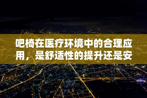 吧椅在医疗环境中的合理应用，是舒适性的提升还是安全性的隐患？