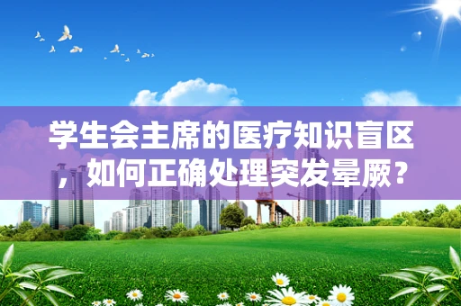 学生会主席的医疗知识盲区，如何正确处理突发晕厥？