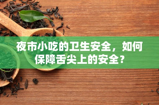 夜市小吃的卫生安全，如何保障舌尖上的安全？