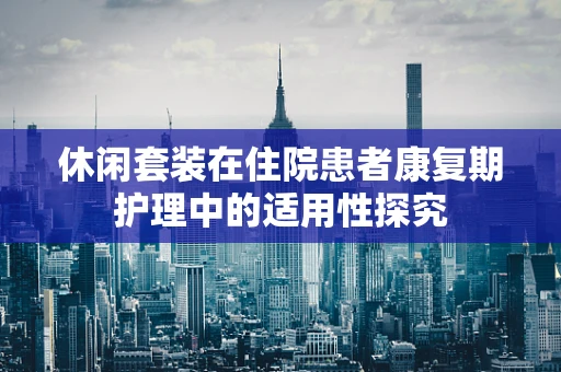 休闲套装在住院患者康复期护理中的适用性探究