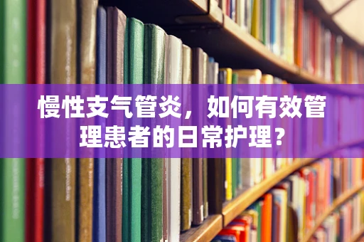 慢性支气管炎，如何有效管理患者的日常护理？
