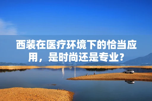 西装在医疗环境下的恰当应用，是时尚还是专业？