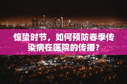惊蛰时节，如何预防春季传染病在医院的传播？