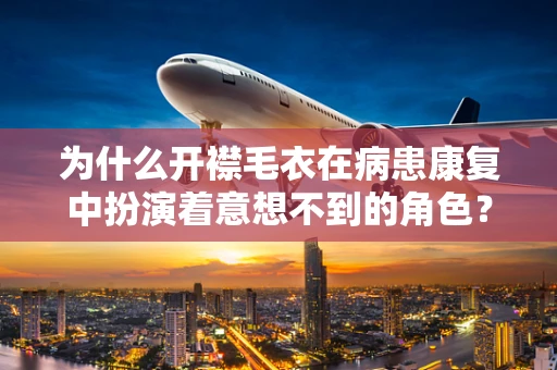 为什么开襟毛衣在病患康复中扮演着意想不到的角色？