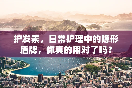 护发素，日常护理中的隐形盾牌，你真的用对了吗？