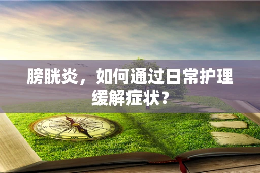 膀胱炎，如何通过日常护理缓解症状？