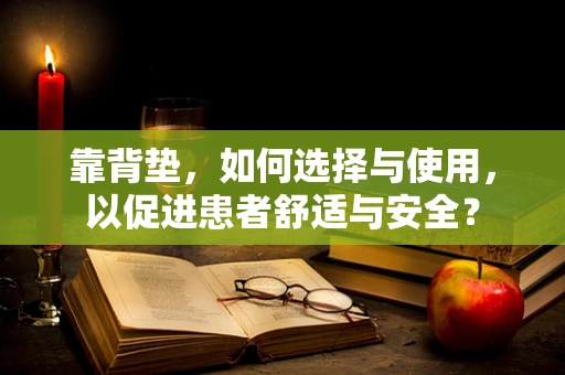 靠背垫，如何选择与使用，以促进患者舒适与安全？