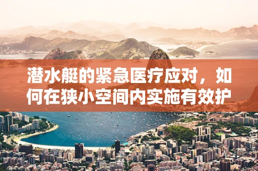 潜水艇的紧急医疗应对，如何在狭小空间内实施有效护理？
