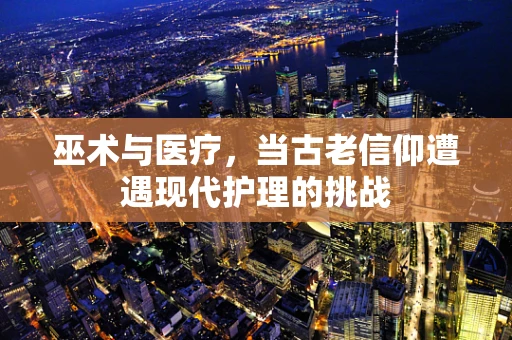 巫术与医疗，当古老信仰遭遇现代护理的挑战