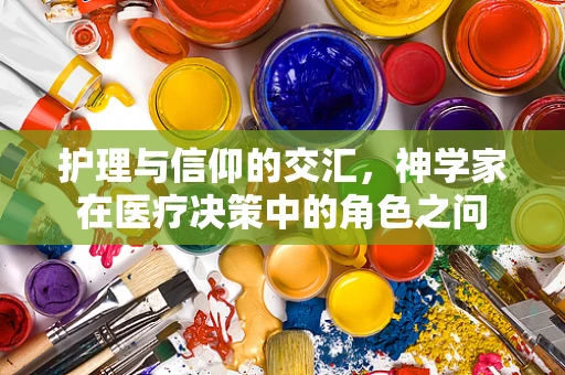 护理与信仰的交汇，神学家在医疗决策中的角色之问
