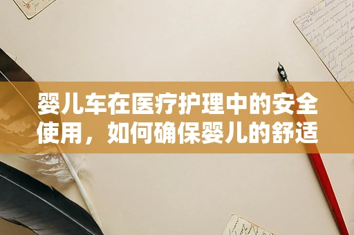 婴儿车在医疗护理中的安全使用，如何确保婴儿的舒适与安全？