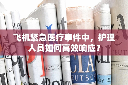 飞机紧急医疗事件中，护理人员如何高效响应？