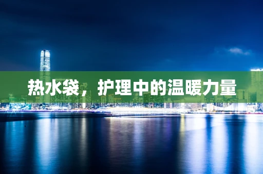 热水袋，护理中的温暖力量