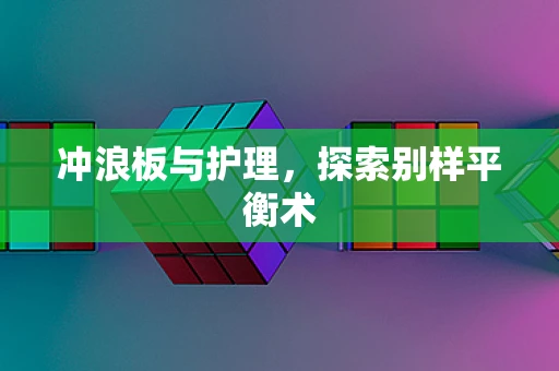 冲浪板与护理，探索别样平衡术