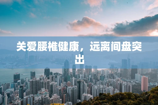 关爱腰椎健康，远离间盘突出