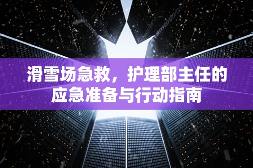 滑雪场急救，护理部主任的应急准备与行动指南