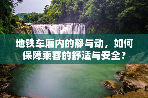 地铁车厢内的静与动，如何保障乘客的舒适与安全？