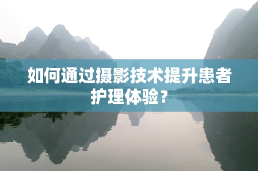 如何通过摄影技术提升患者护理体验？