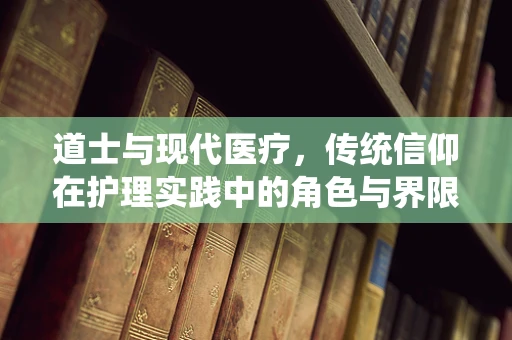 道士与现代医疗，传统信仰在护理实践中的角色与界限