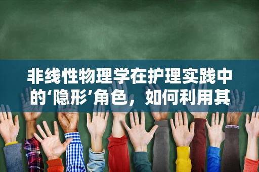 非线性物理学在护理实践中的‘隐形’角色，如何利用其原理优化患者康复路径？