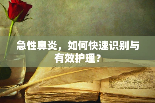 急性鼻炎，如何快速识别与有效护理？