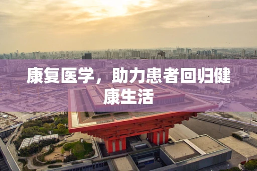 康复医学，助力患者回归健康生活