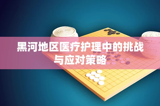 黑河地区医疗护理中的挑战与应对策略