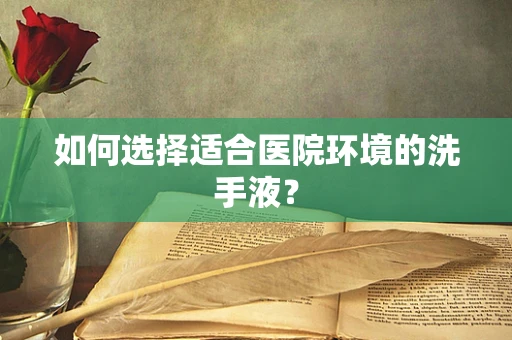 如何选择适合医院环境的洗手液？