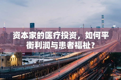 资本家的医疗投资，如何平衡利润与患者福祉？