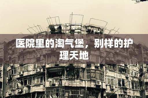 医院里的淘气堡，别样的护理天地