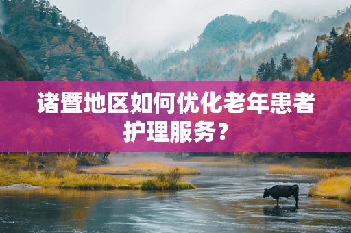 诸暨地区如何优化老年患者护理服务？