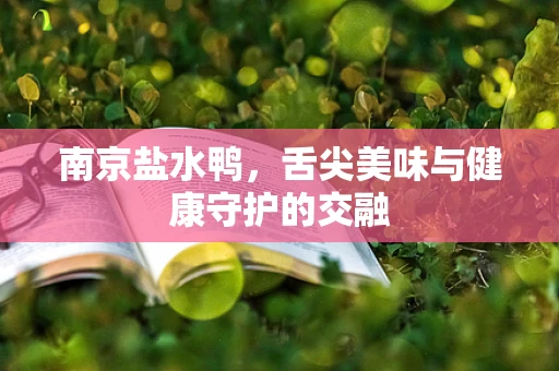 南京盐水鸭，舌尖美味与健康守护的交融