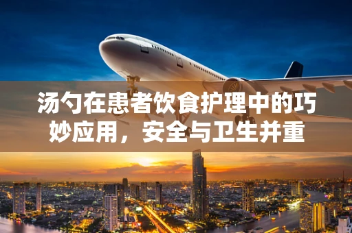汤勺在患者饮食护理中的巧妙应用，安全与卫生并重