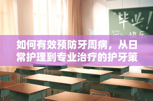 如何有效预防牙周病，从日常护理到专业治疗的护牙策略